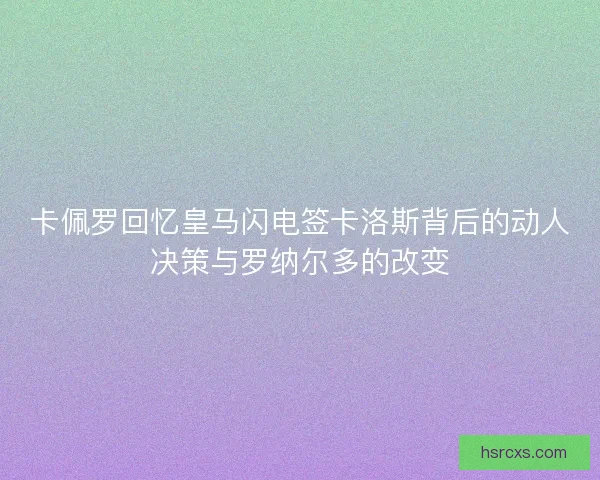 卡佩罗回忆皇马闪电签卡洛斯背后的动人决策与罗纳尔多的改变